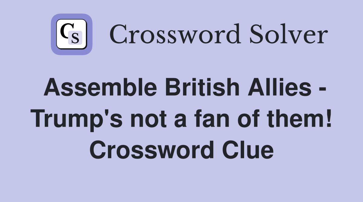 Assemble British Allies - Trump's not a fan of them! Crossword Clue