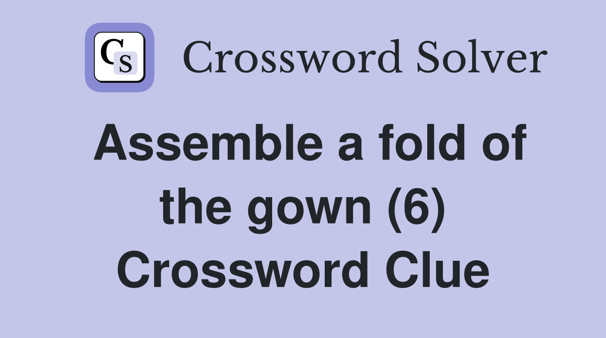 Assemble a fold of the gown (6) Crossword Clue