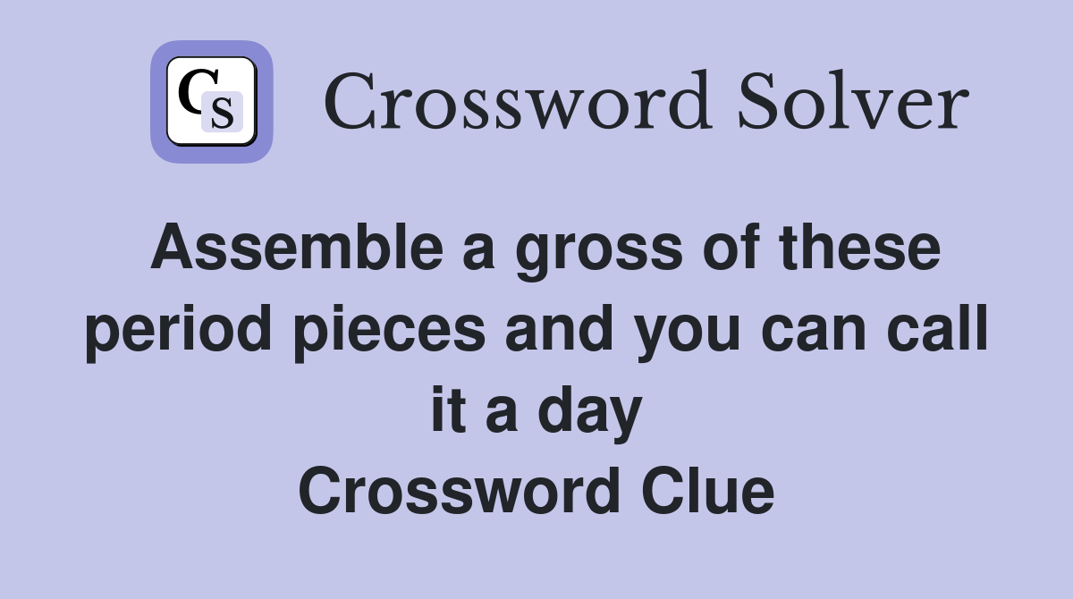 Assemble a gross of these period pieces and you can call it a day Crossword Clue