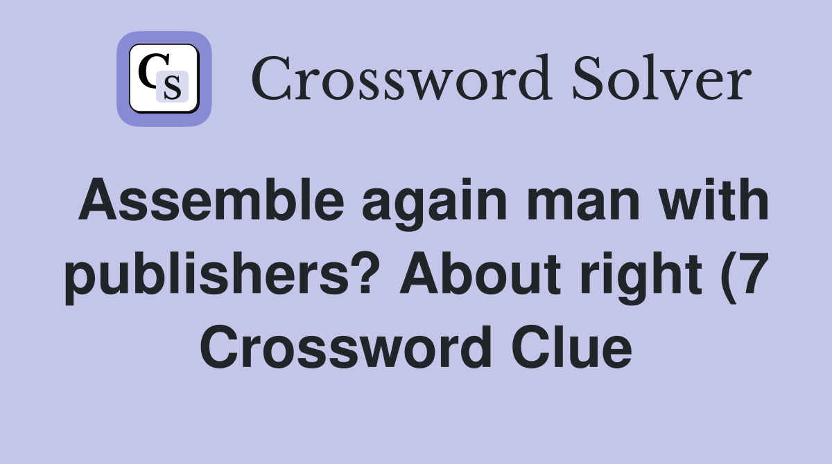 Assemble again man with publishers? About right (7) Crossword Clue Assemble again man with publishers? About right (7) Crossword Clue