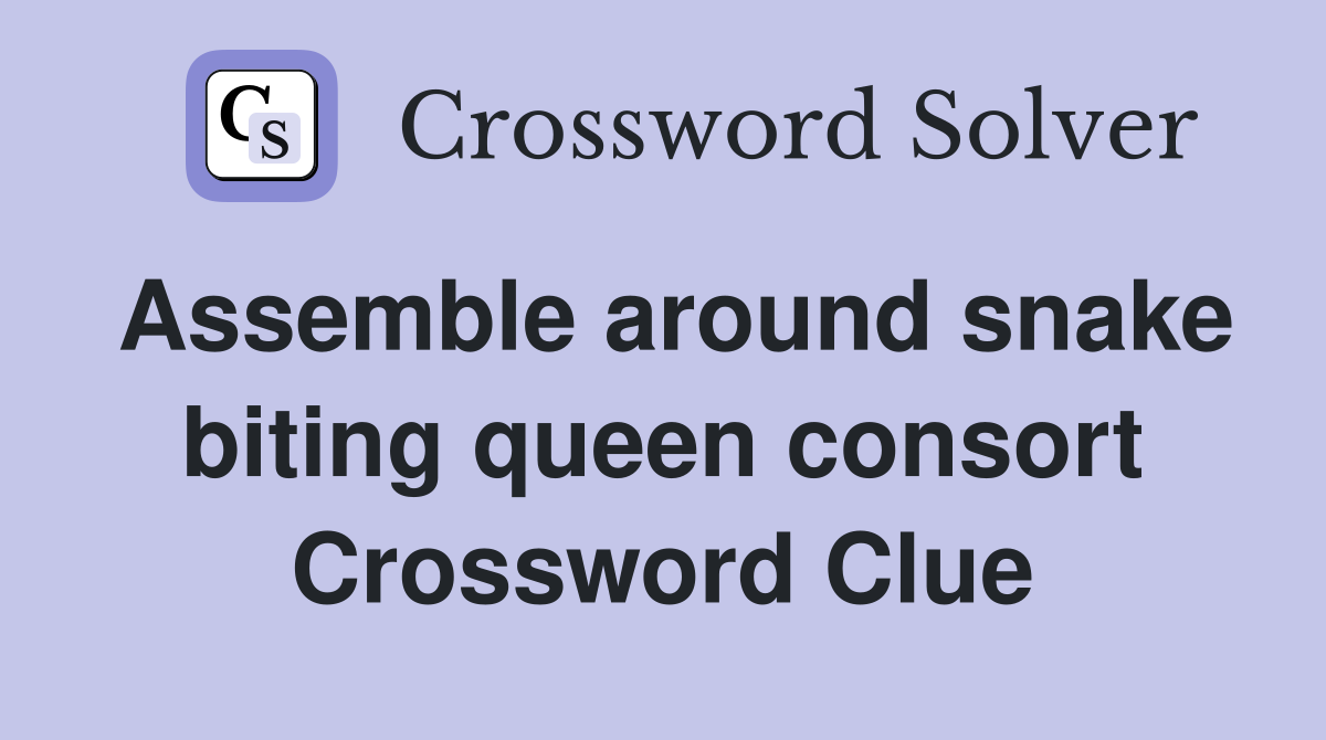 Assemble around snake biting queen consort Crossword Clue