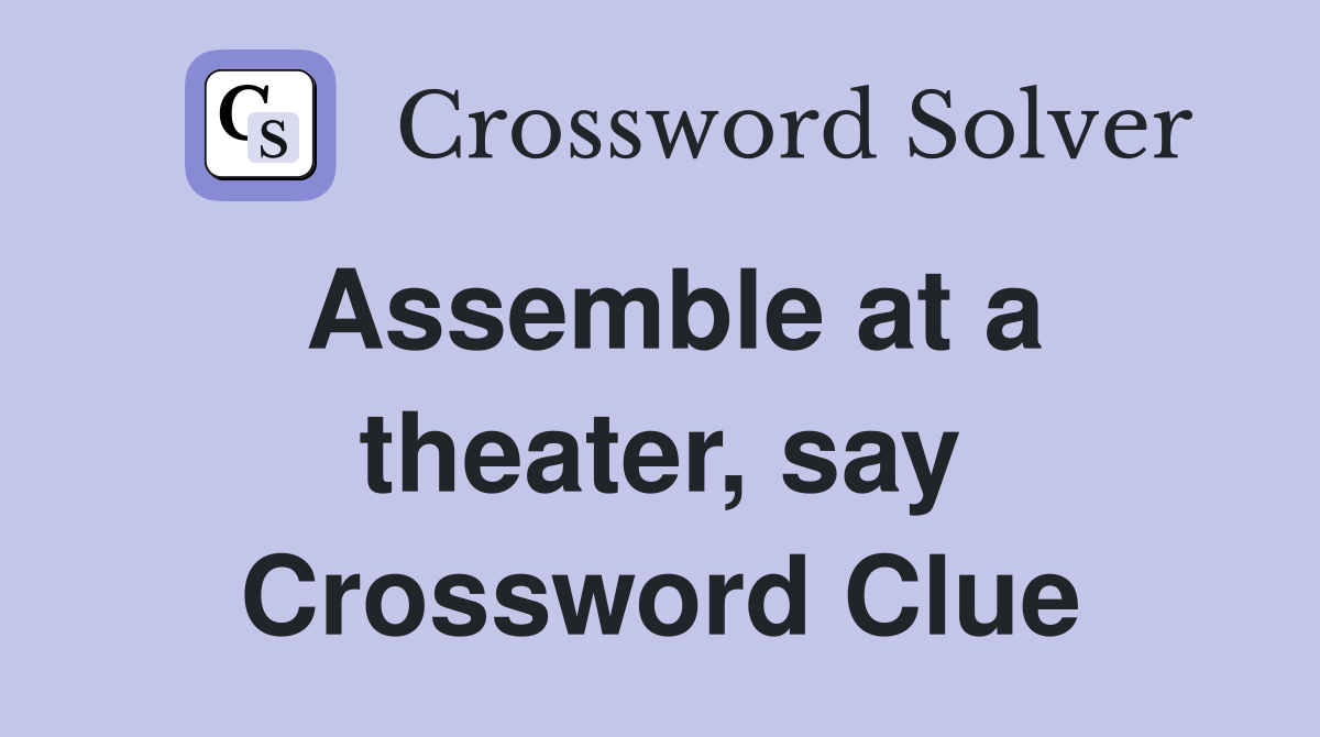 Assemble at a theater, say Crossword Clue