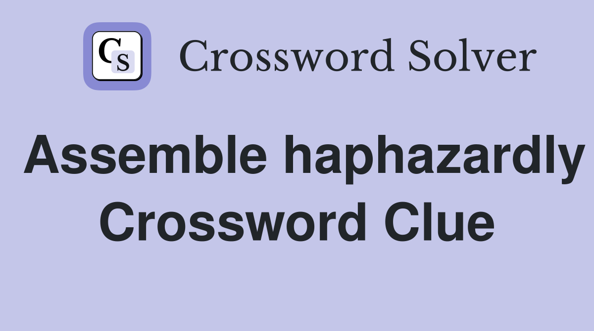Assemble haphazardly Crossword Clue