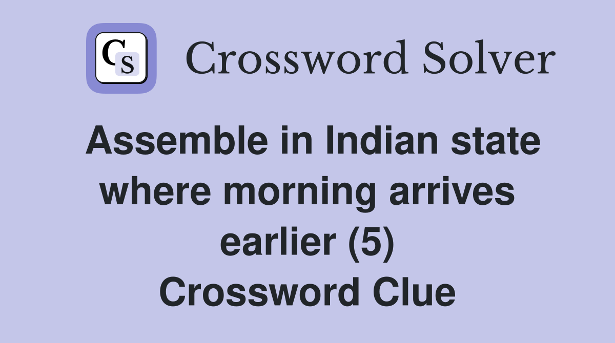 Assemble in Indian state where morning arrives earlier (5) Crossword Clue