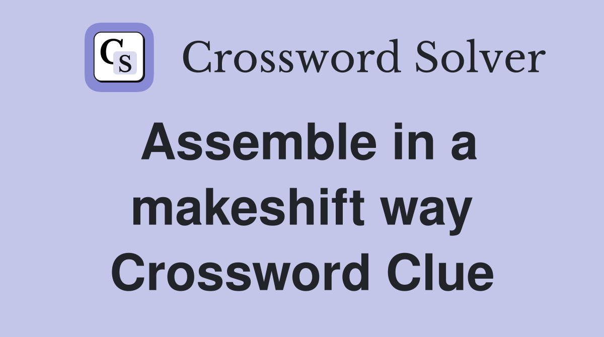 Assemble in a makeshift way Crossword Clue