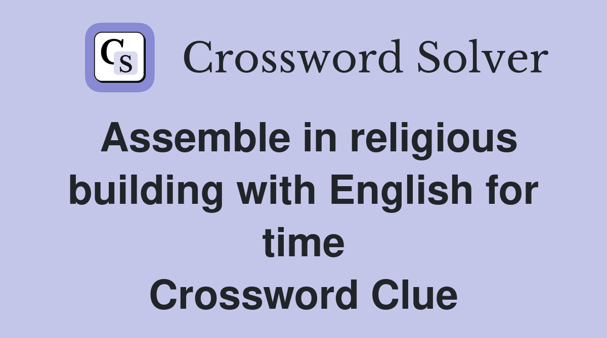 Assemble in religious building with English for time Crossword Clue