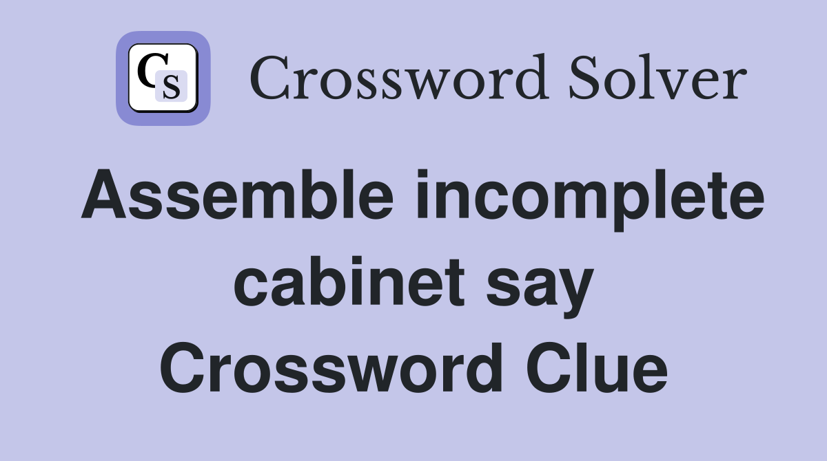 Assemble incomplete cabinet say Crossword Clue
