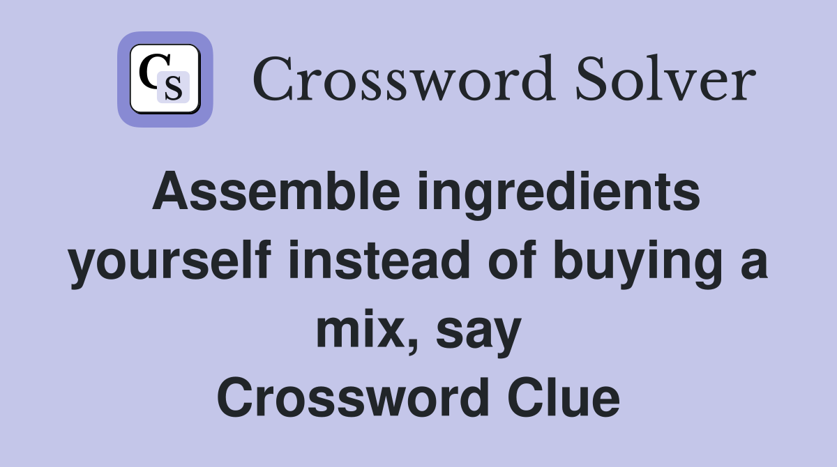 Assemble ingredients yourself instead of buying a mix, say Crossword Clue