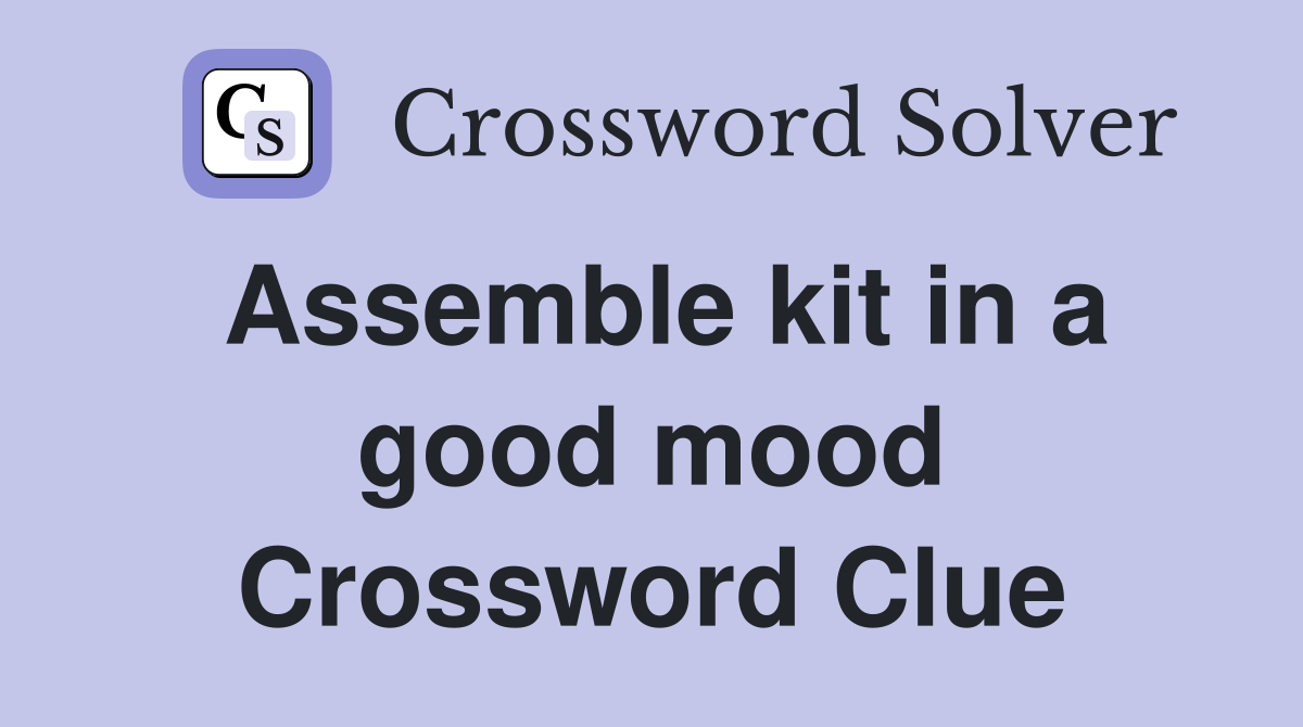 Assemble kit in a good mood Crossword Clue