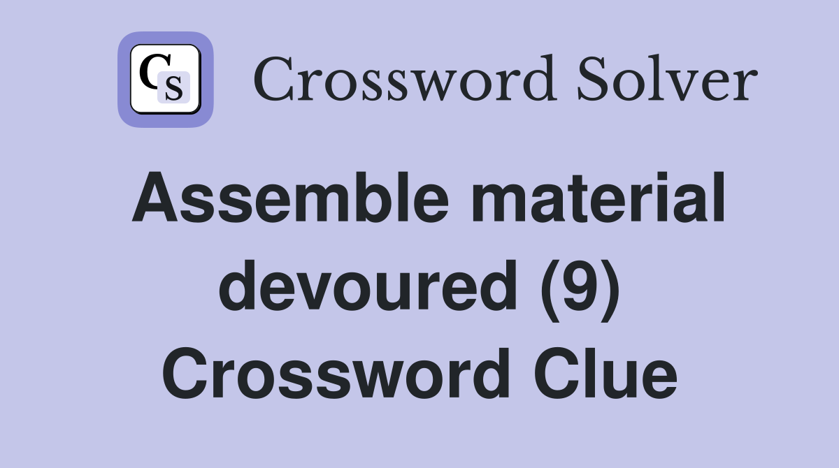 Assemble material devoured (9) Crossword Clue