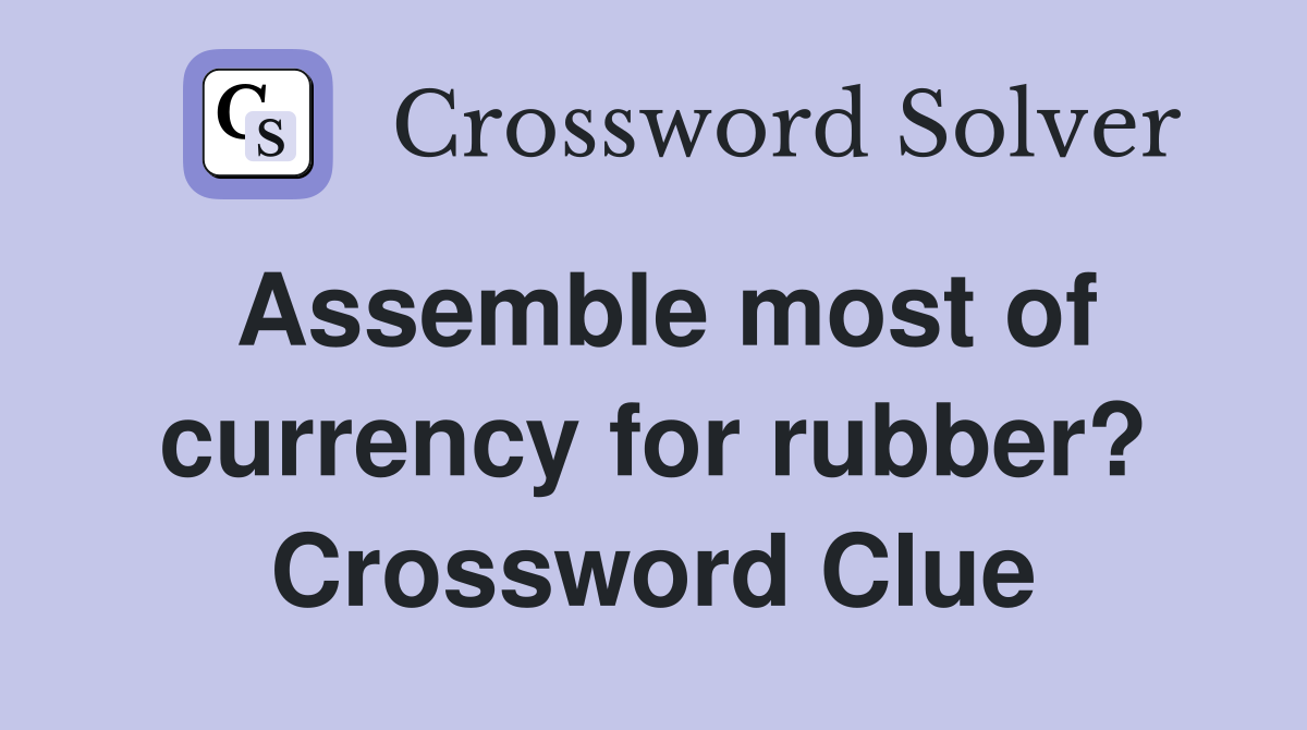 Assemble most of currency for rubber? Crossword Clue