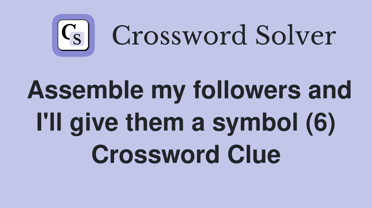 Assemble my followers and I'll give them a symbol (6) Crossword Clue
