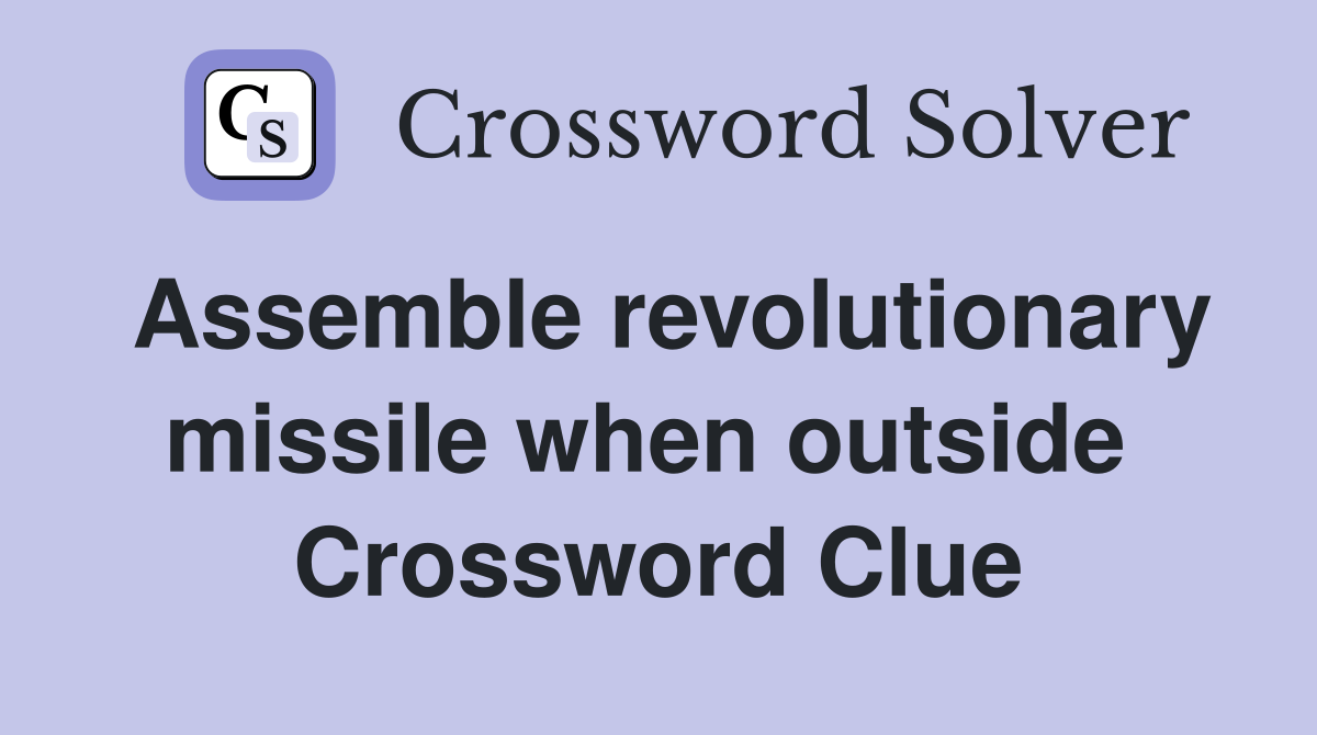 Assemble revolutionary missile when outside  Crossword Clue