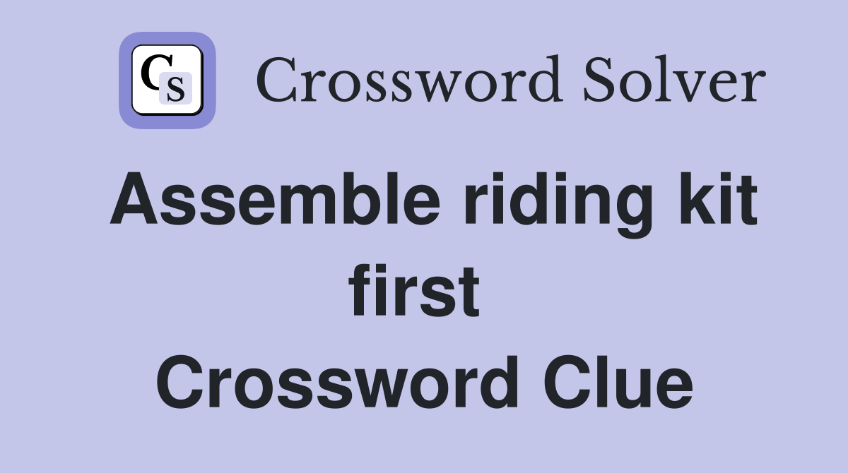 Assemble riding kit first  Crossword Clue