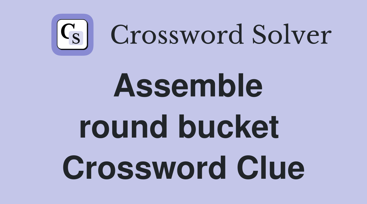 Assemble round bucket  Crossword Clue