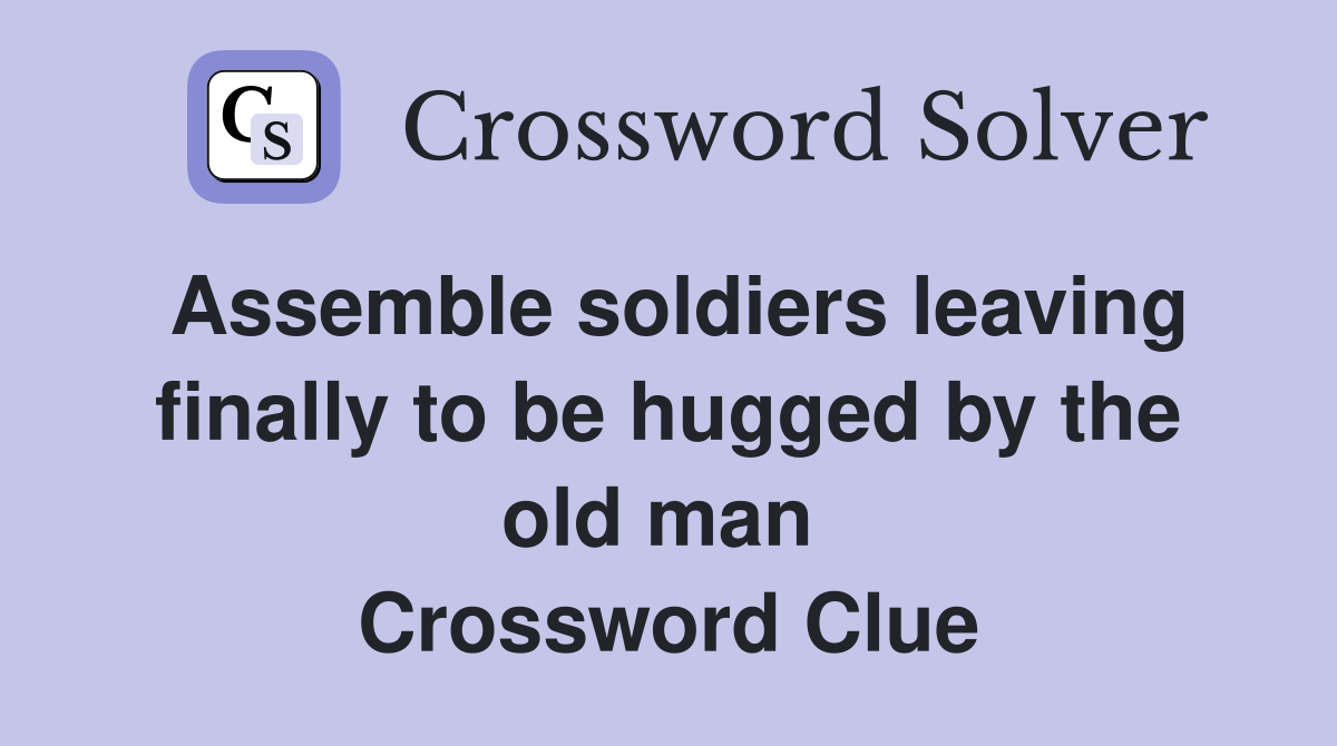 Assemble soldiers leaving finally to be hugged by the old man  Crossword Clue