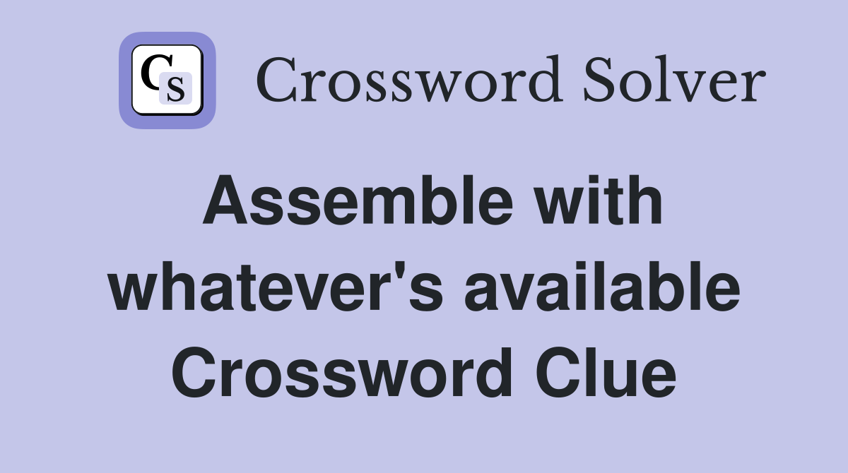 Assemble with whatever's available Crossword Clue