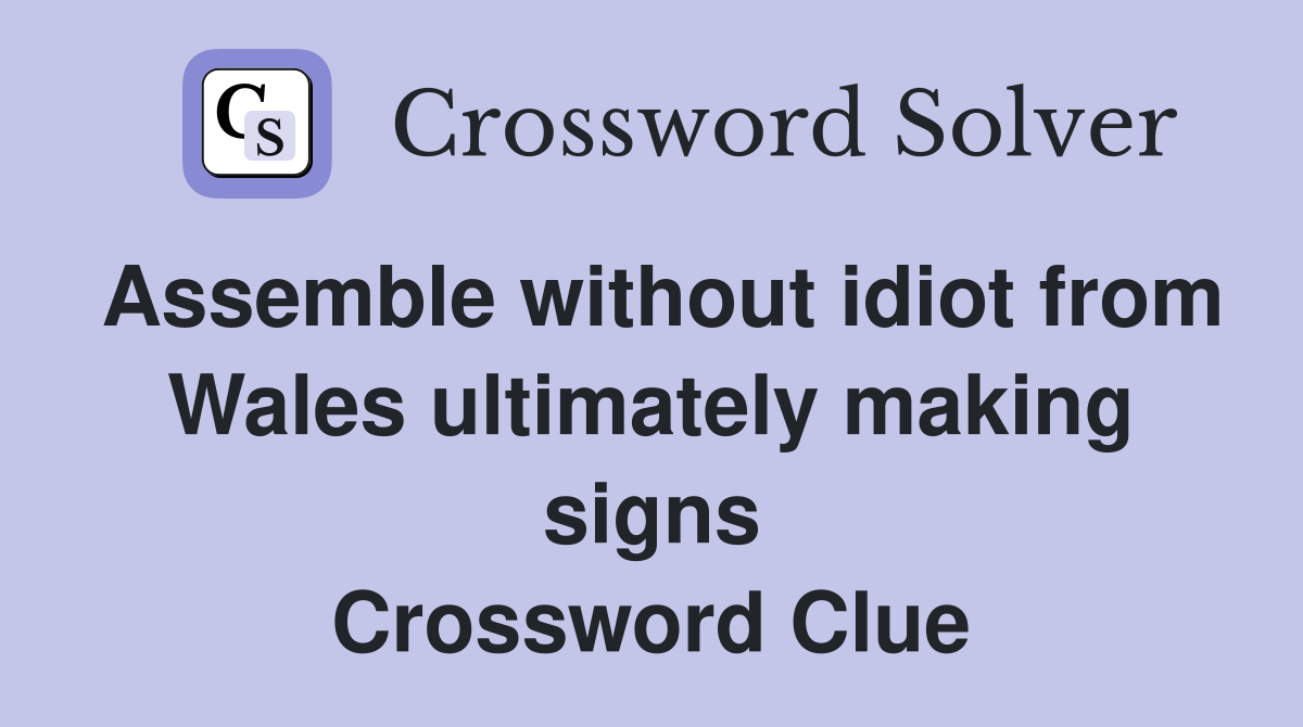 Assemble without idiot from Wales ultimately making signs Crossword Clue