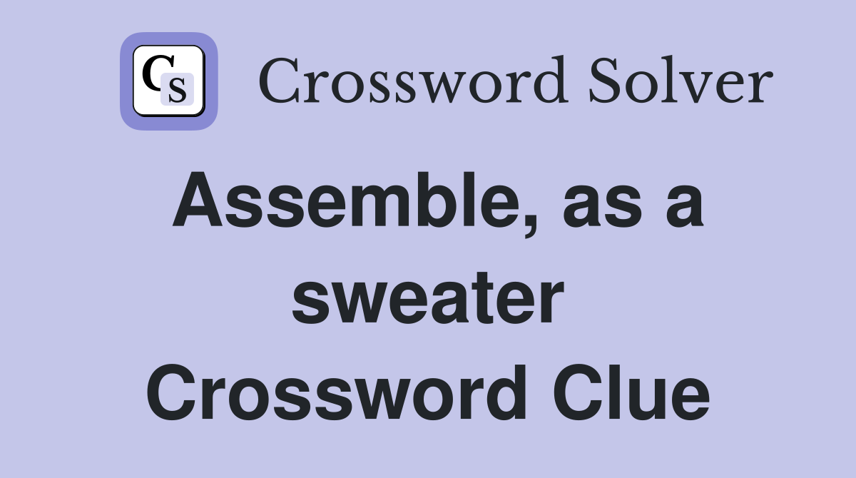 Assemble, as a sweater Crossword Clue