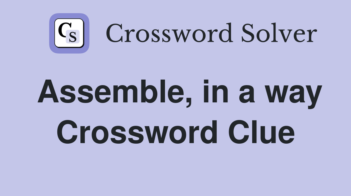 Assemble, in a way Crossword Clue