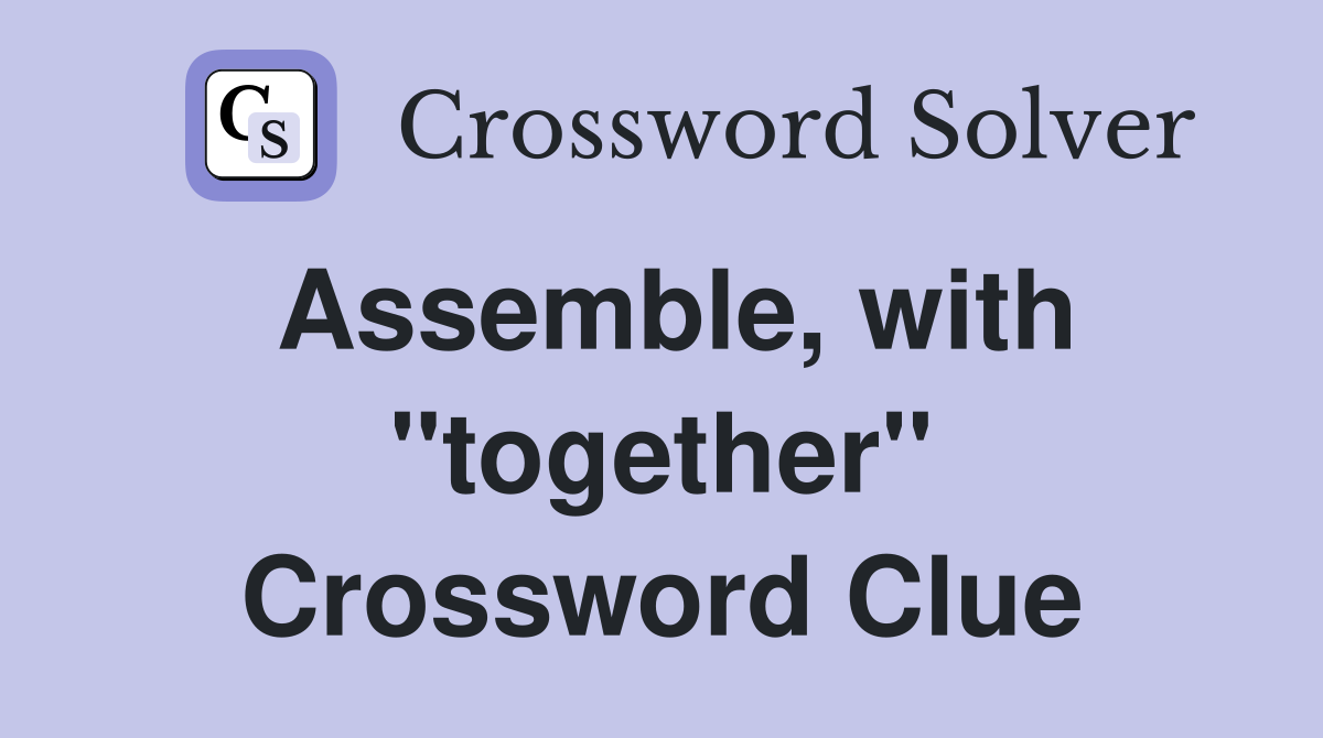 Assemble, with ''together'' Crossword Clue