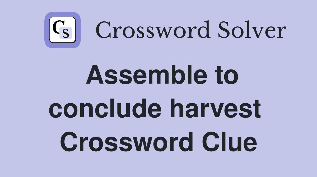 Assemble to conclude harvest  Crossword Clue