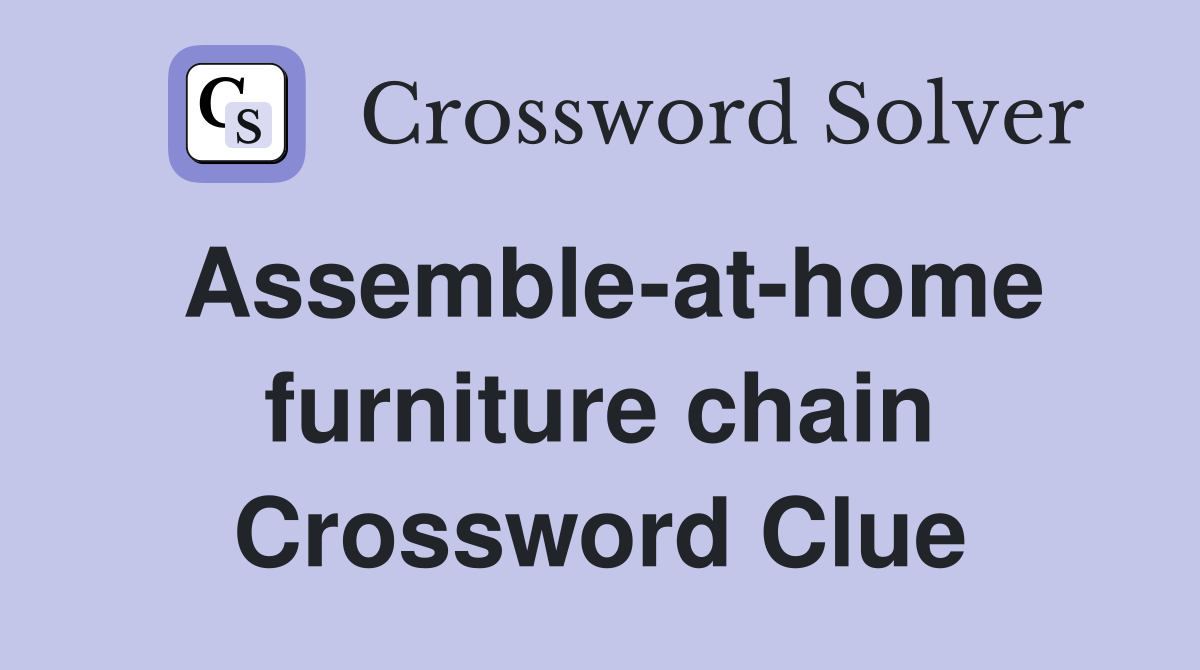 Assemble-at-home furniture chain Crossword Clue