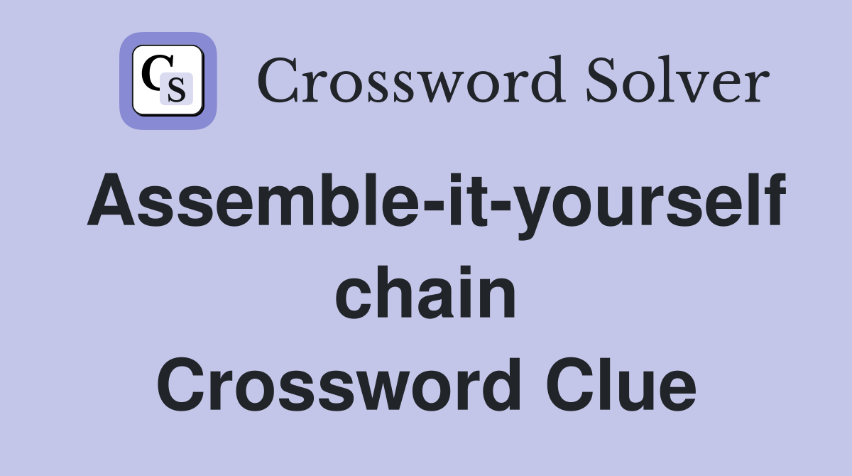 Assemble-it-yourself chain Crossword Clue