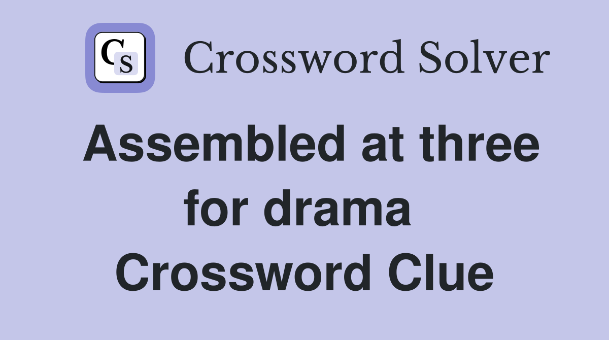 Assembled at three for drama  Crossword Clue