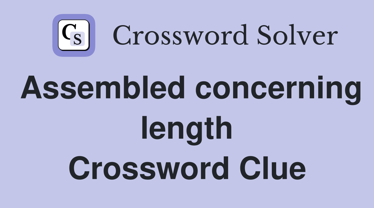 Assembled concerning length Crossword Clue