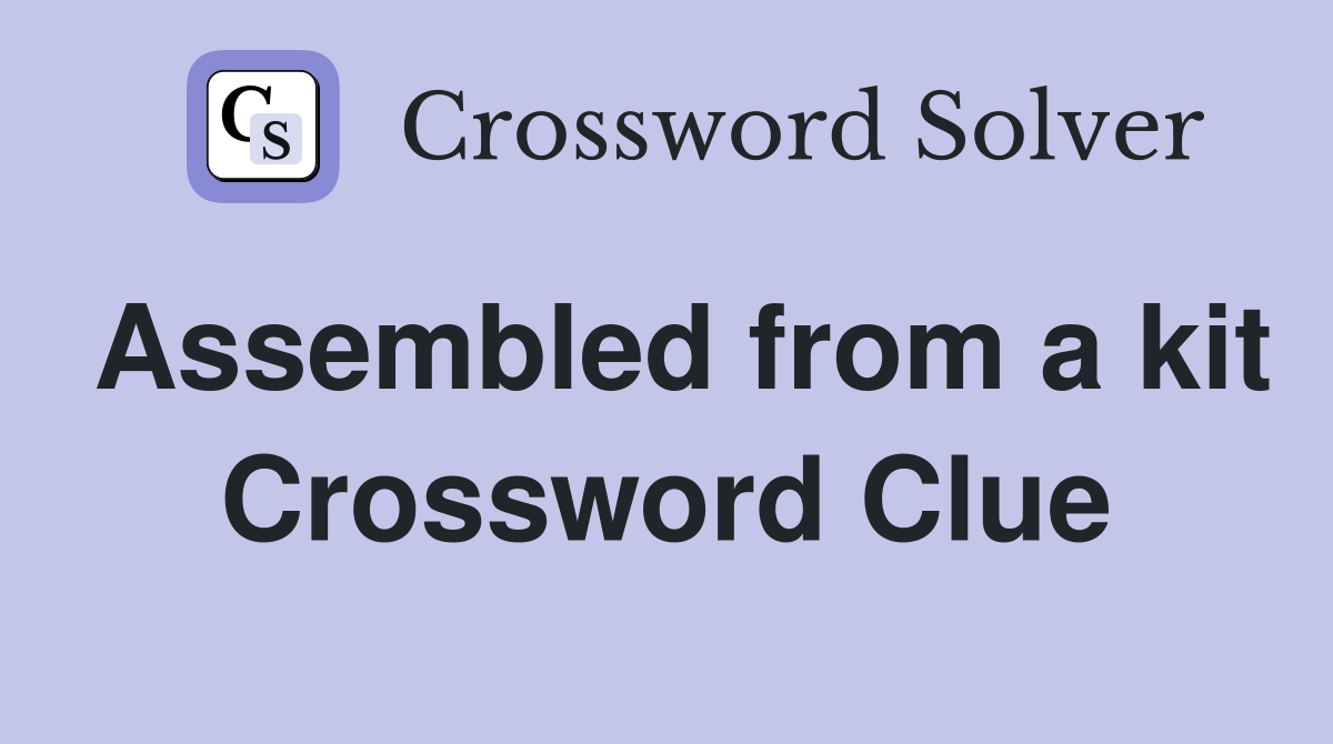 Assembled from a kit Crossword Clue