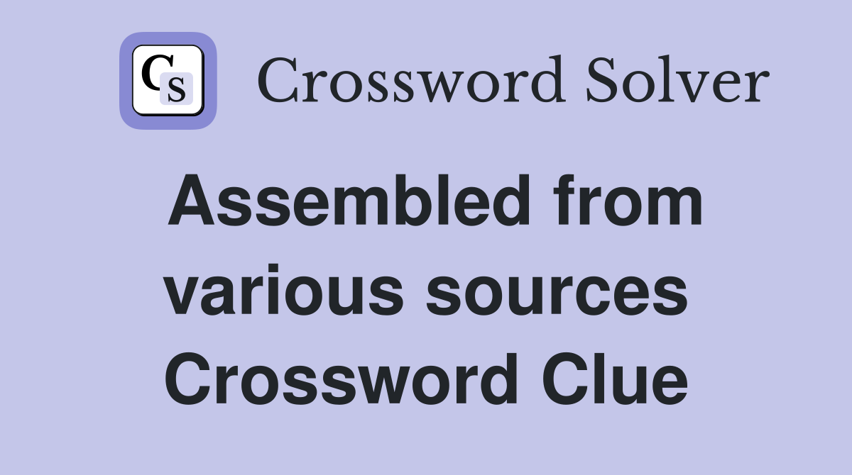 Assembled from various sources Crossword Clue