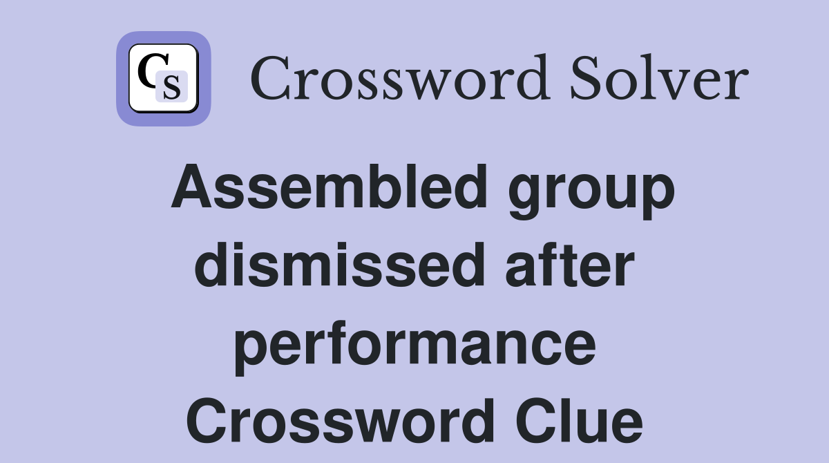 Assembled group dismissed after performance Crossword Clue