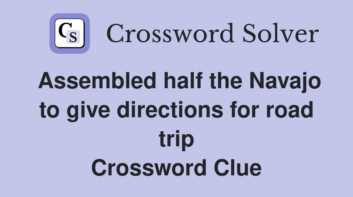 Assembled half the Navajo to give directions for road trip Crossword Clue