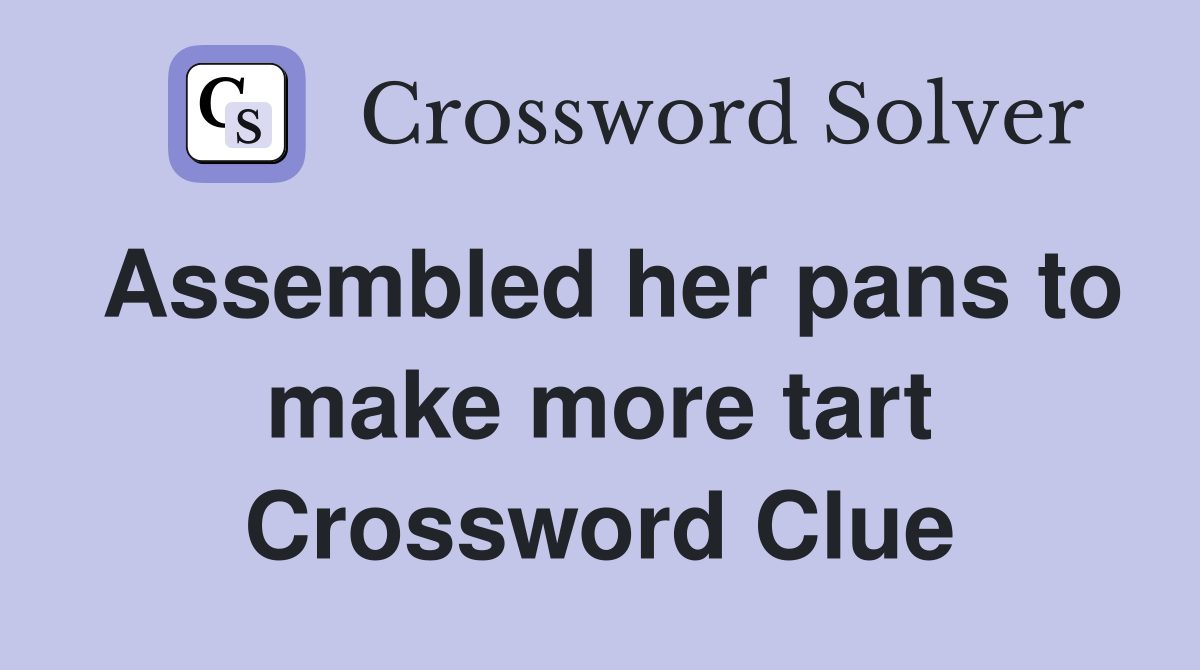 Assembled her pans to make more tart Crossword Clue