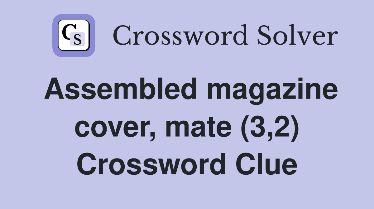 Assembled magazine cover, mate (3,2) Crossword Clue
