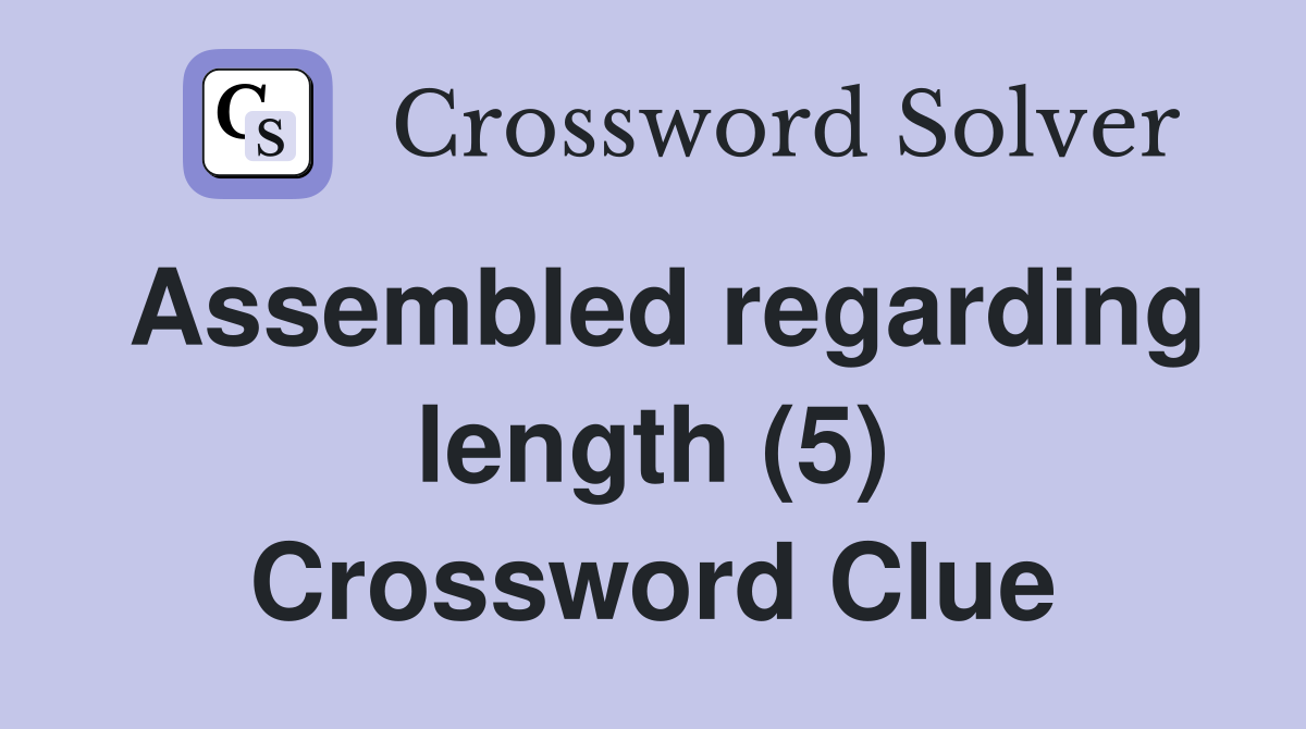 Assembled regarding length (5) Crossword Clue