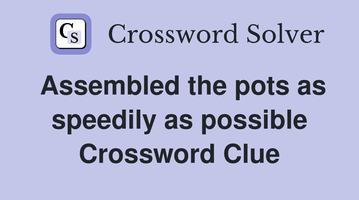 Assembled the pots as speedily as possible Crossword Clue