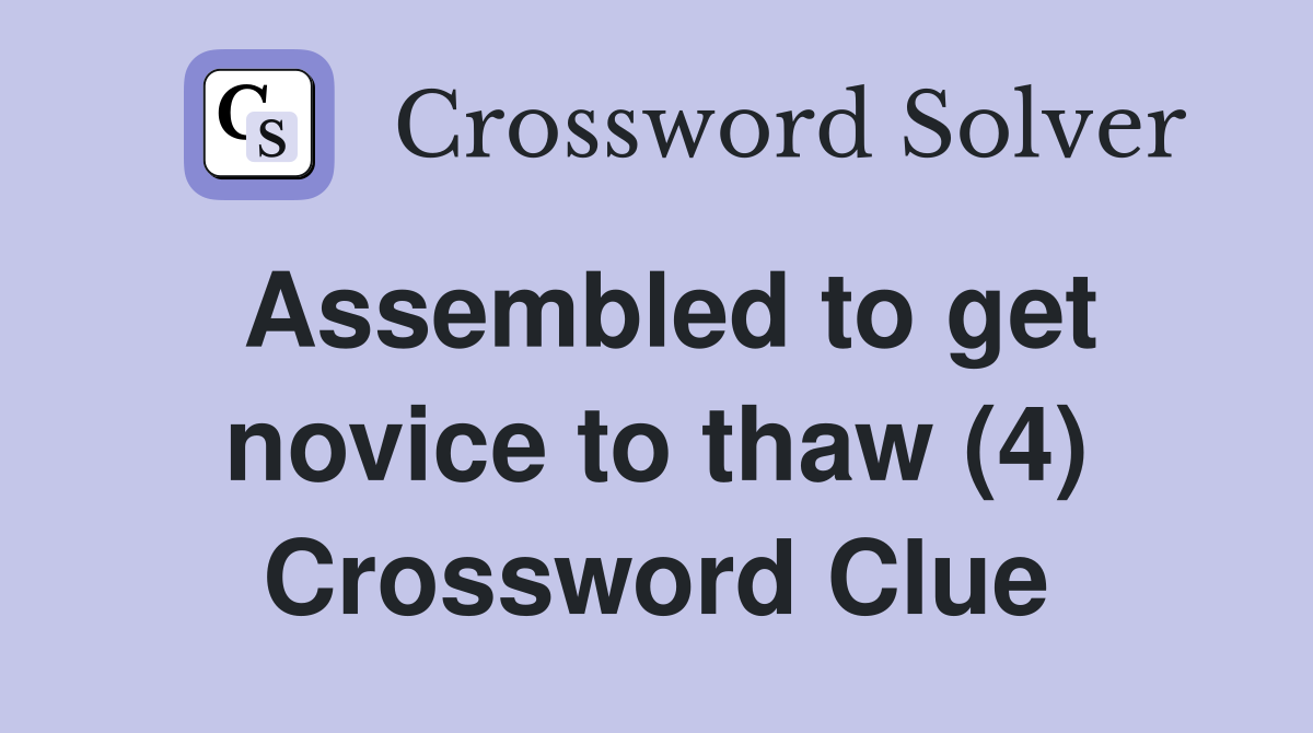 Assembled to get novice to thaw (4) Crossword Clue