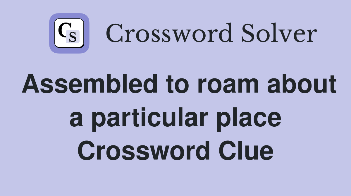 Assembled to roam about a particular place Crossword Clue