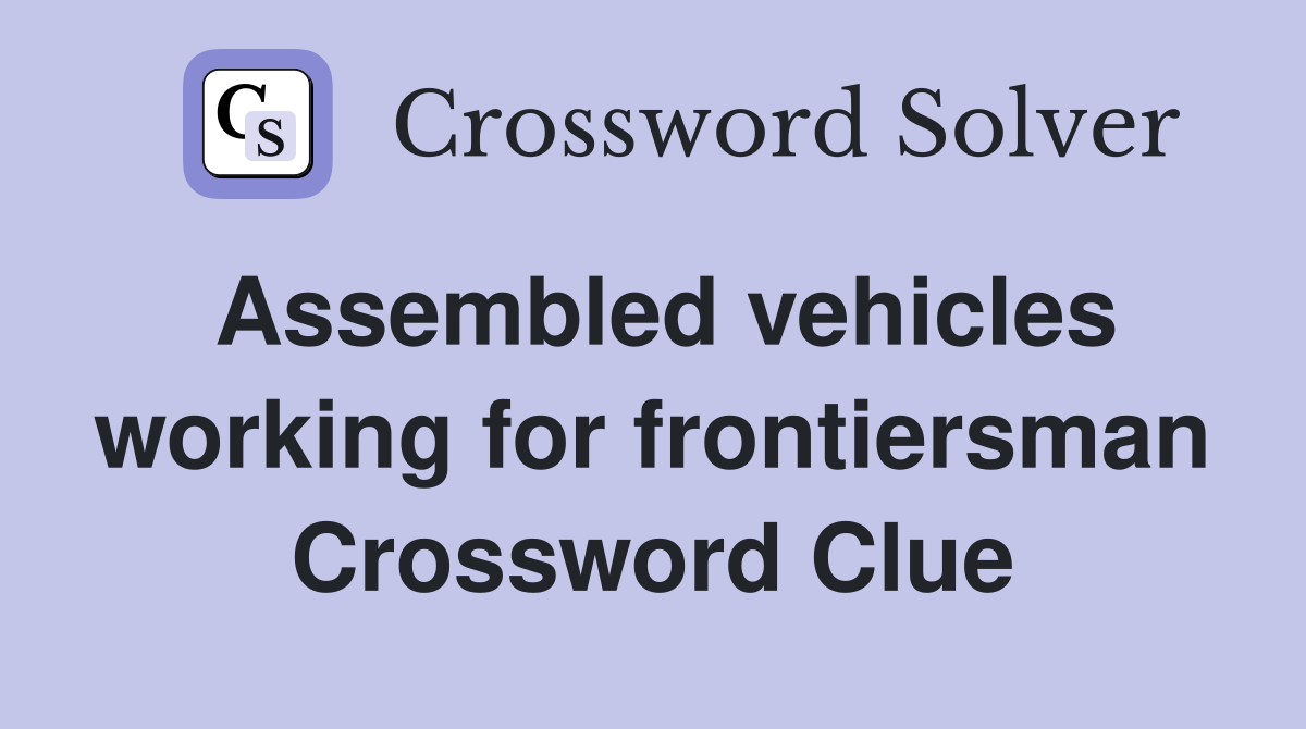 Assembled vehicles working for frontiersman Crossword Clue
