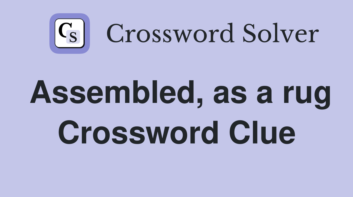 Assembled, as a rug Crossword Clue