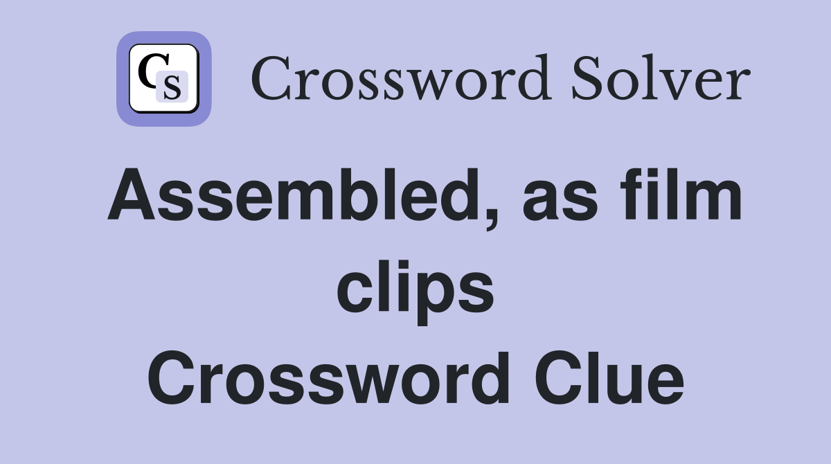 Assembled, as film clips Crossword Clue
