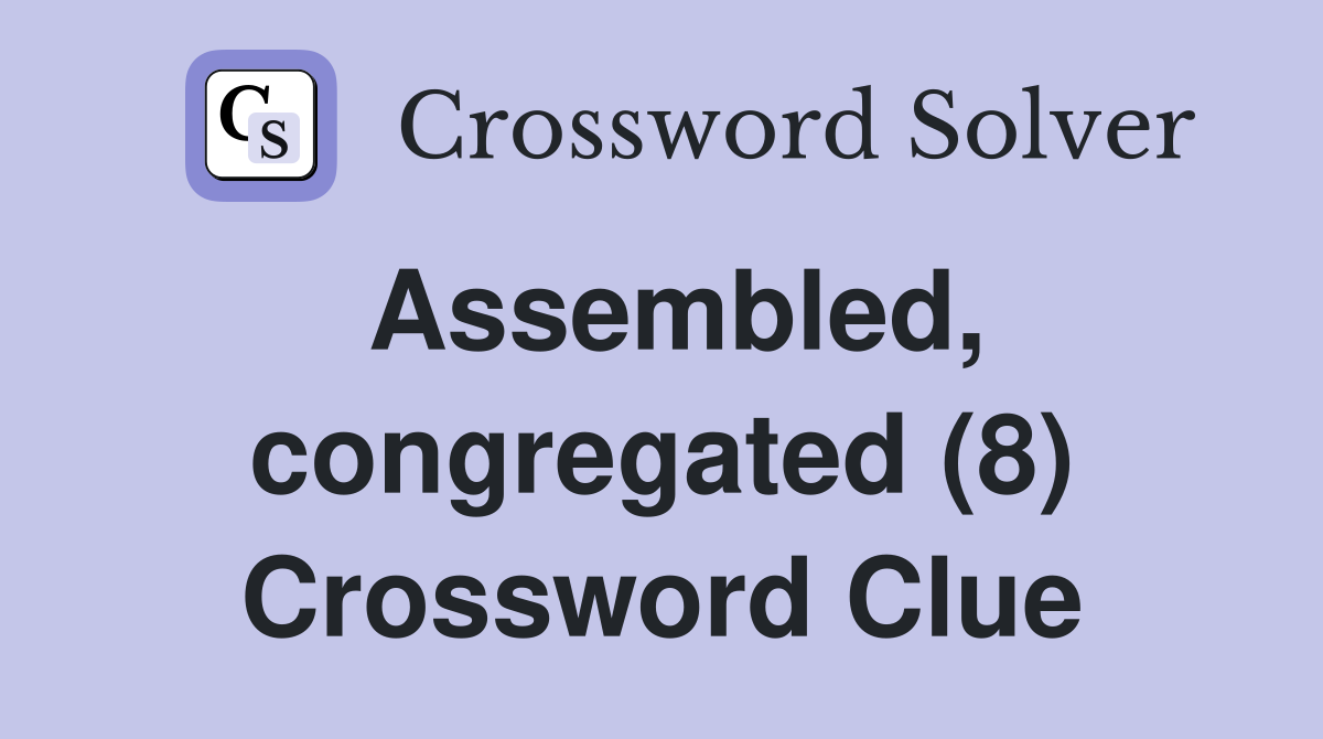 Assembled, congregated (8) Crossword Clue