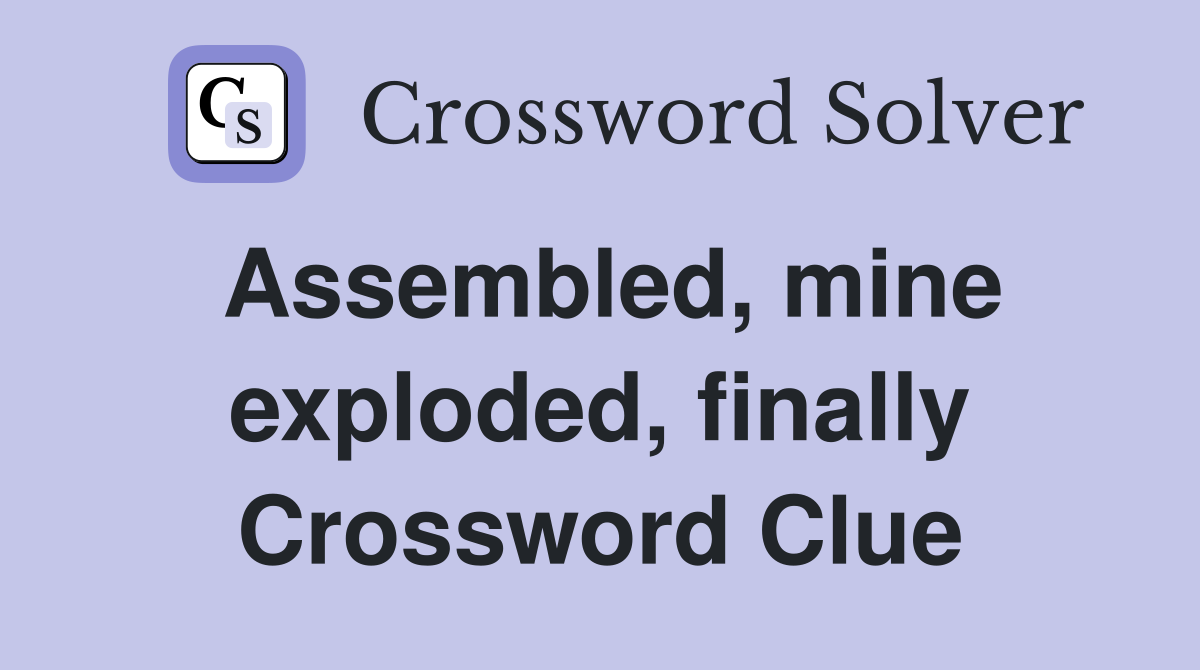 Assembled, mine exploded, finally Crossword Clue