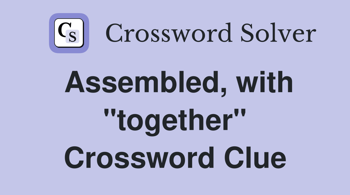 Assembled, with "together" Crossword Clue