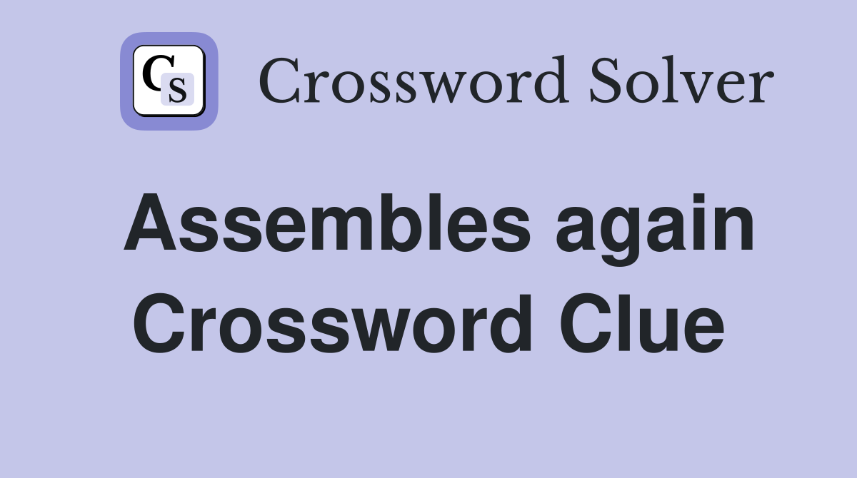 Assembles again Crossword Clue