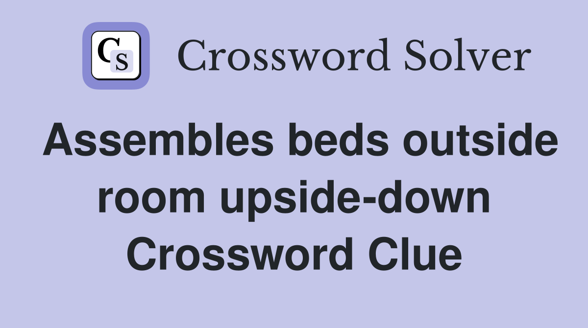 Assembles beds outside room upside-down Crossword Clue