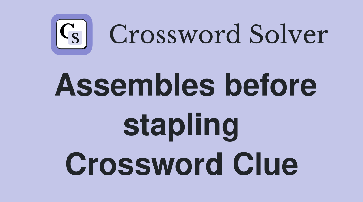 Assembles before stapling Crossword Clue