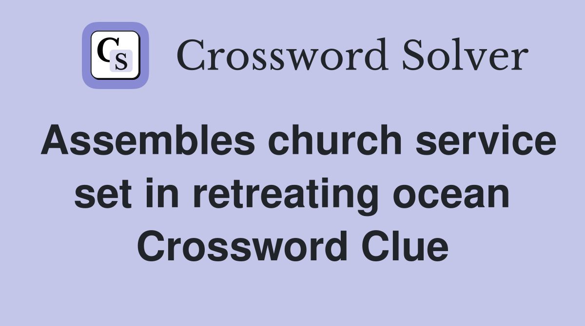 Assembles church service set in retreating ocean Crossword Clue